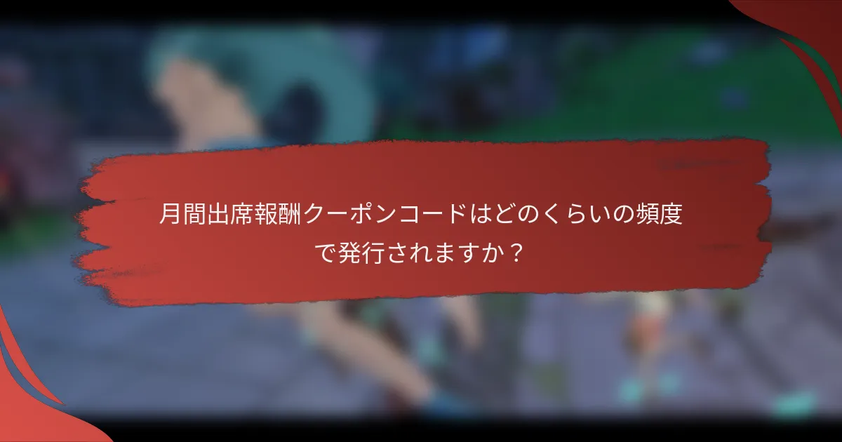 月間出席報酬クーポンコードはどのくらいの頻度で発行されますか？